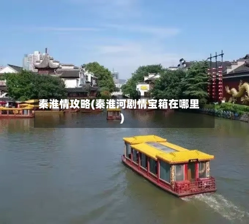秦淮情攻略(秦淮河剧情宝箱在哪里)