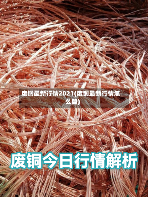 废铜最新行情2021(废铜最新行情怎么算)