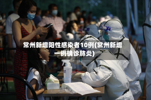 常州新增阳性感染者10例(常州新增一例确诊肺炎)