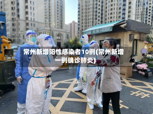 常州新增阳性感染者10例(常州新增一例确诊肺炎)-第2张图片