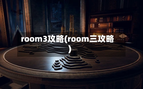 room3攻略(room三攻略)