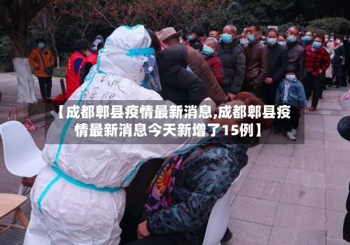 【成都郫县疫情最新消息,成都郫县疫情最新消息今天新增了15例】