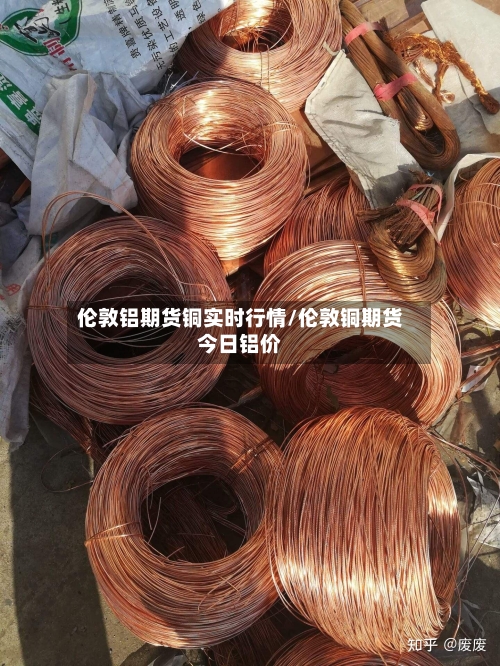 伦敦铝期货铜实时行情/伦敦铜期货今日铝价