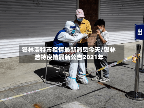 锡林浩特市疫情最新消息今天/锡林浩特疫情最新公告2021年-第2张图片