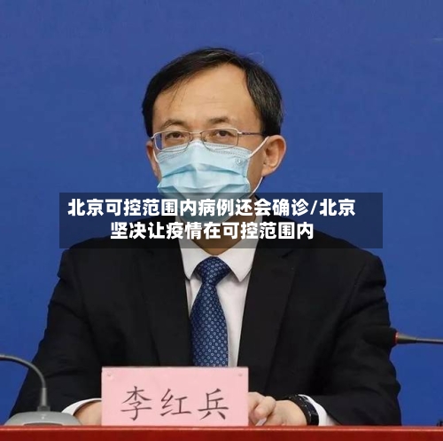 北京可控范围内病例还会确诊/北京坚决让疫情在可控范围内-第2张图片
