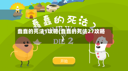 蠢蠢的死法1攻略(蠢蠢的死法27攻略)-第2张图片