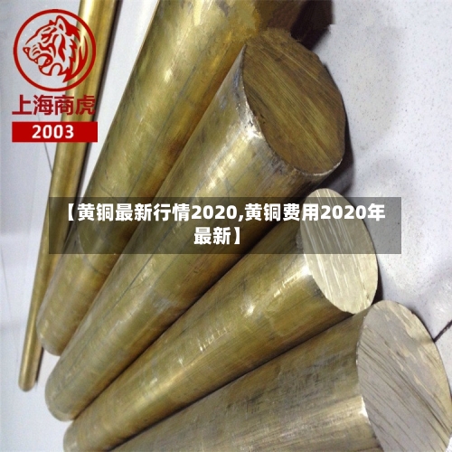 【黄铜最新行情2020,黄铜费用2020年最新】