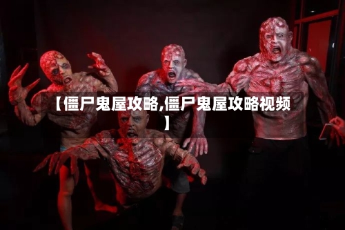 【僵尸鬼屋攻略,僵尸鬼屋攻略视频】-第2张图片