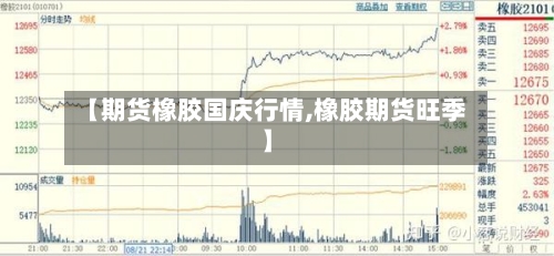 【期货橡胶国庆行情,橡胶期货旺季】