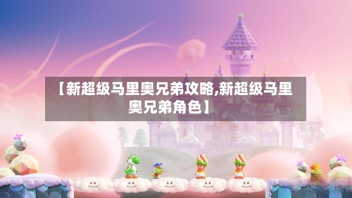 【新超级马里奥兄弟攻略,新超级马里奥兄弟角色】
