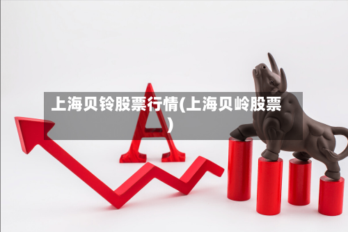 上海贝铃股票行情(上海贝岭股票)