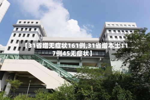 【31省增无症状161例,31省增本土117例45无症状】