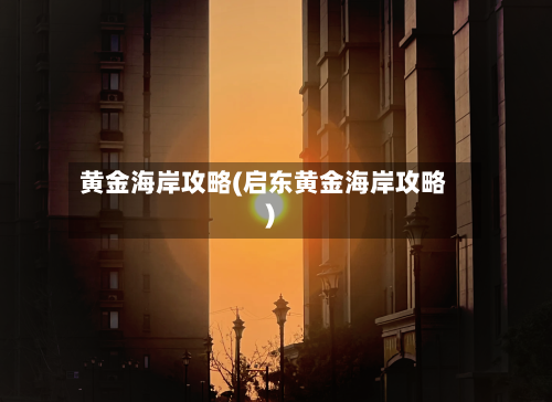 黄金海岸攻略(启东黄金海岸攻略)