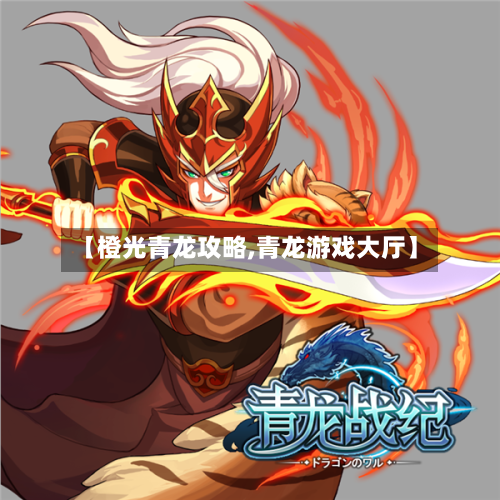 【橙光青龙攻略,青龙游戏大厅】