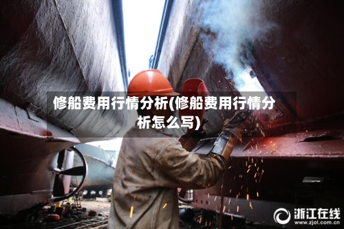 修船费用行情分析(修船费用行情分析怎么写)-第2张图片