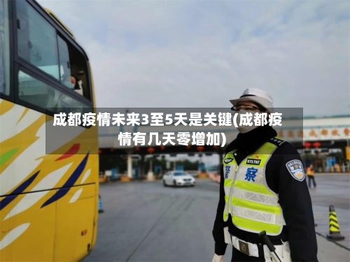成都疫情未来3至5天是关键(成都疫情有几天零增加)-第3张图片