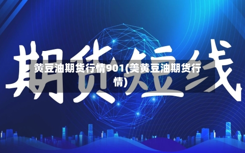 黄豆油期货行情901(美黄豆油期货行情)