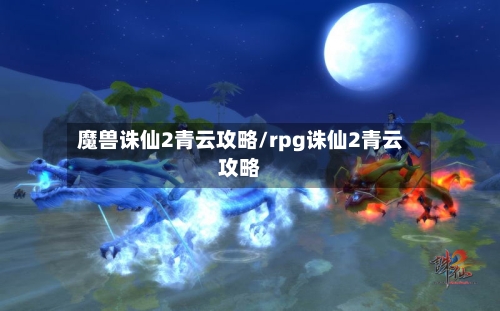 魔兽诛仙2青云攻略/rpg诛仙2青云攻略-第3张图片