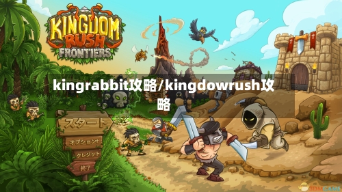 kingrabbit攻略/kingdowrush攻略