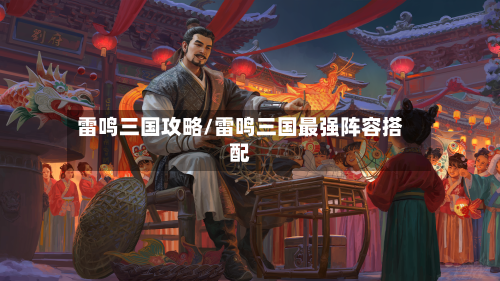 雷鸣三国攻略/雷鸣三国最强阵容搭配