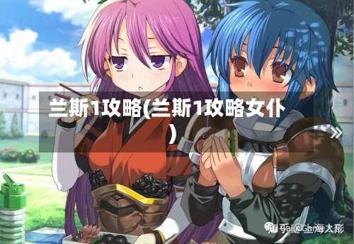 兰斯1攻略(兰斯1攻略女仆)
