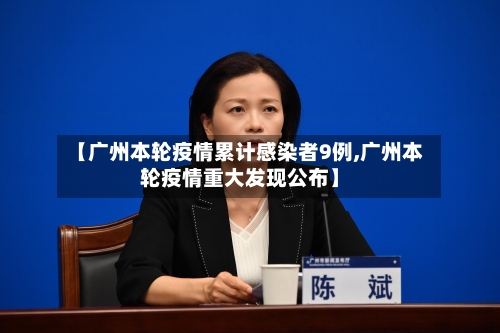 【广州本轮疫情累计感染者9例,广州本轮疫情重大发现公布】