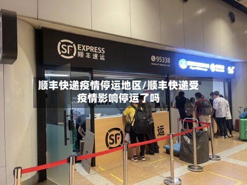 顺丰快递疫情停运地区/顺丰快递受疫情影响停运了吗