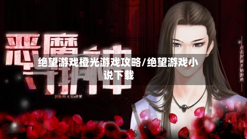 绝望游戏橙光游戏攻略/绝望游戏小说下载
