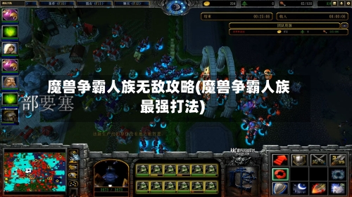 魔兽争霸人族无敌攻略(魔兽争霸人族最强打法)