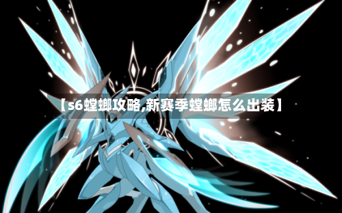 【s6螳螂攻略,新赛季螳螂怎么出装】-第3张图片