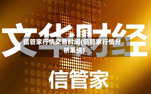 信管家行情交易时间(信管家行情分析系统)