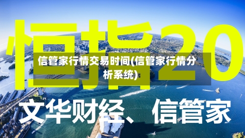 信管家行情交易时间(信管家行情分析系统)-第2张图片