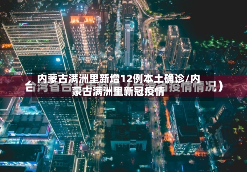 内蒙古满洲里新增12例本土确诊/内蒙古满洲里新冠疫情-第2张图片