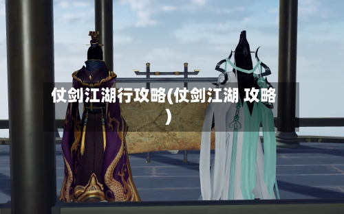 仗剑江湖行攻略(仗剑江湖 攻略)-第3张图片