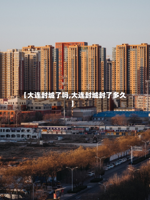 【大连封城了吗,大连封城封了多久】-第3张图片