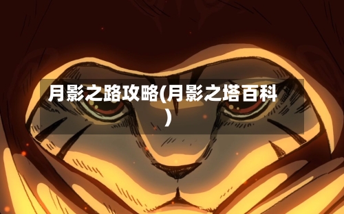 月影之路攻略(月影之塔百科)-第3张图片