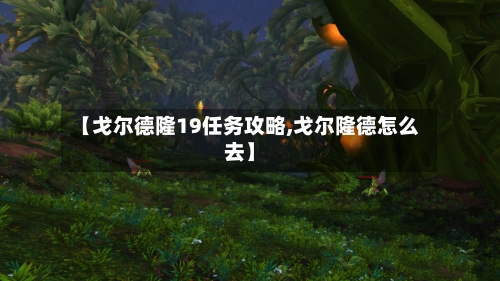 【戈尔德隆19任务攻略,戈尔隆德怎么去】