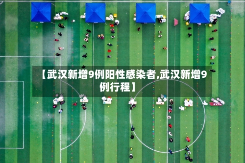 【武汉新增9例阳性感染者,武汉新增9例行程】