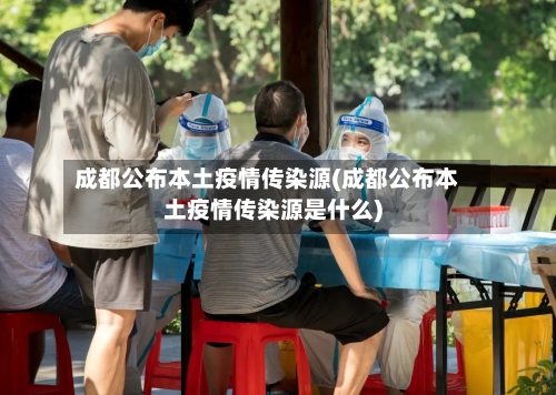 成都公布本土疫情传染源(成都公布本土疫情传染源是什么)-第2张图片