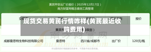 现货交易黄芪行情咋样(黄芪最近收购费用)