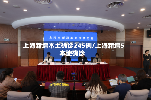 上海新增本土确诊245例/上海新增5本地确诊-第3张图片
