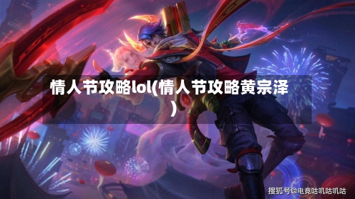 情人节攻略lol(情人节攻略黄宗泽)-第3张图片