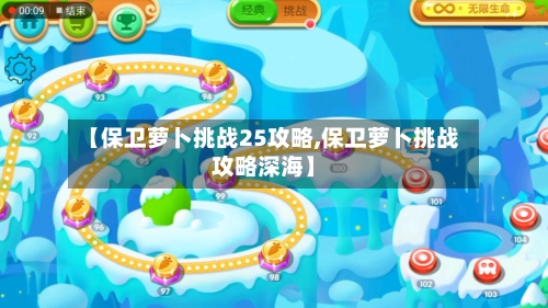 【保卫萝卜挑战25攻略,保卫萝卜挑战攻略深海】-第3张图片