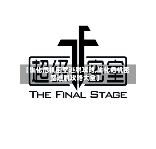 【生化危机密室逃脱攻略,生化危机密室逃脱攻略大全】-第3张图片