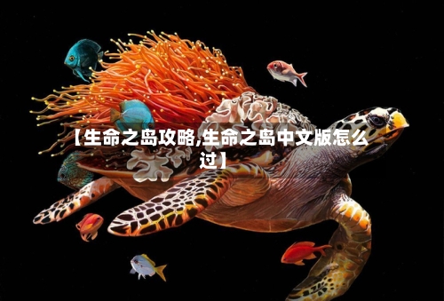 【生命之岛攻略,生命之岛中文版怎么过】