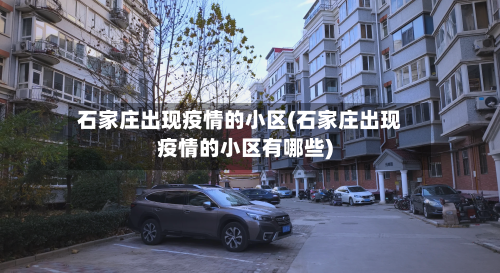 石家庄出现疫情的小区(石家庄出现疫情的小区有哪些)-第2张图片
