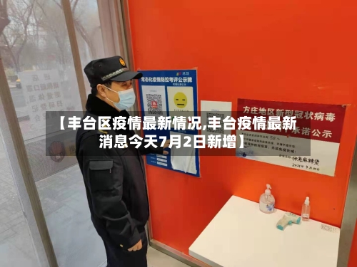【丰台区疫情最新情况,丰台疫情最新消息今天7月2日新增】