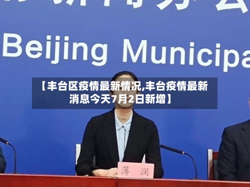 【丰台区疫情最新情况,丰台疫情最新消息今天7月2日新增】-第2张图片