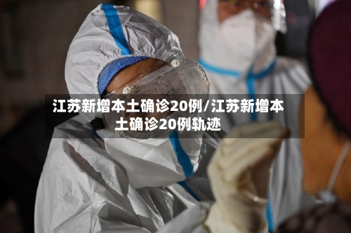 江苏新增本土确诊20例/江苏新增本土确诊20例轨迹