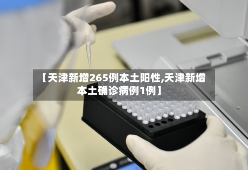 【天津新增265例本土阳性,天津新增本土确诊病例1例】